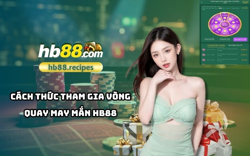 Hướng dẫn chi tiết để tham gia vòng quay may mắn HB88 và chinh phục phần thưởng hấp dẫn