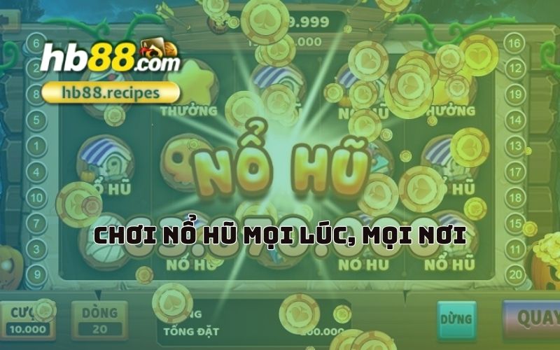 Không giới hạn không gian, nổ hũ HB88 luôn sẵn sàng mọi lúc, mọi nơi